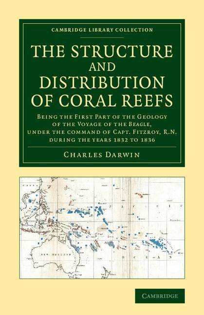 The Structure and Distribution of Coral Reefs: Being the First Part of the Geology of the Voyage of the Beagle, Under the Command of Capt. Fitzroy, R. by Darwin, Charles