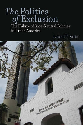 The Politics of Exclusion: The Failure of Race-Neutral Policies in Urban America by Saito, Leland T.