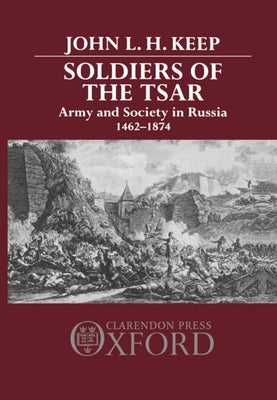 Soldiers of the Tsar: Army and Society in Russia, 1462-1874 by Keep, John L.