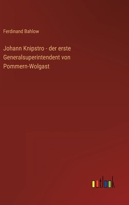 Johann Knipstro - der erste Generalsuperintendent von Pommern-Wolgast by Bahlow, Ferdinand