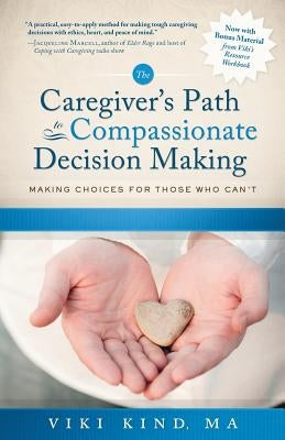 The Caregiver's Path to Compassionate Decision Making: Making Choices for Those Who Can't by Kind, Viki