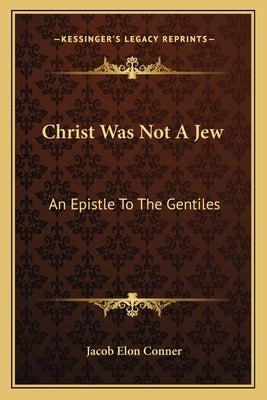 Christ Was Not a Jew: An Epistle to the Gentiles by Conner, Jacob Elon