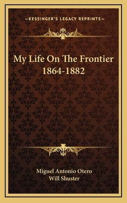 My Life on the Frontier 1864-1882 by Otero, Miguel Antonio