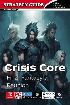 Crisis Core Final Fantasy 7 Reunion Complete Guide: Pro Tips and Tricks by Domenica F Tucker