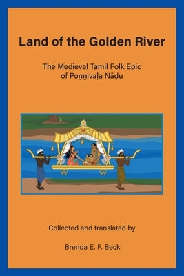 Land of the Golden River: The Medieval Tamil Folk Epic of Poṉṉivaḷa Nāḍu by Beck, Brenda E. F.