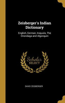 Zeisberger's Indian Dictionary: English, German, Iroquois, The Onondaga and Algonquin by Zeisberger, David