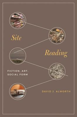 Site Reading: Fiction, Art, Social Form by Alworth, David J.