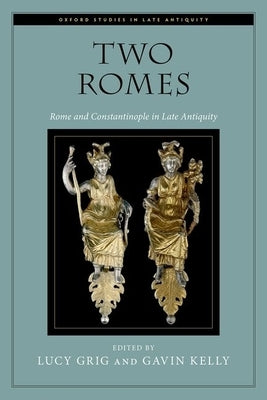 Two Romes: Rome and Constantinople in Late Antiquity by Grig, Lucy