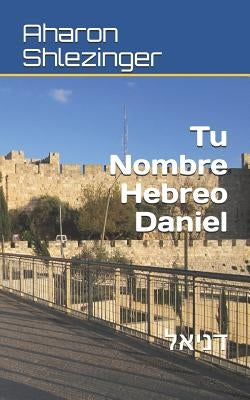 Tu Nombre Hebreo Daniel: &#1491;&#1504;&#1497;&#1488;&#1500; by Shlezinger, Aharon