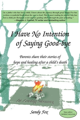 I Have No Intention of Saying Good-Bye: Parents Share Their Stories of Hope and Healing After a Child's Death by Fox, Sandy