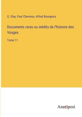 Documents rares ou inédits de l'histoire des Vosges: Tome 11 by Gley, G.