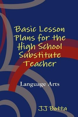 Basic Lesson Plans for the High School Substitute Teacher by Botta, Jj