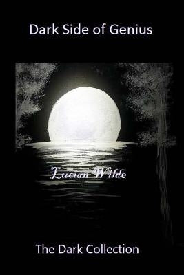 Dark Side of Genius: The Dark Collection by Wilde, Lucian