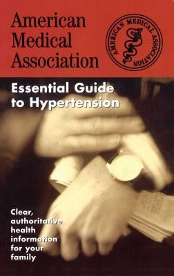 The American Medical Association Essential Guide to Hypertension by Ama