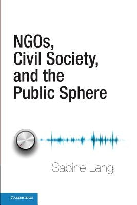 Ngos, Civil Society, and the Public Sphere by Lang, Sabine