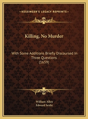 Killing, No Murder: With Some Additions Briefly Discoursed in Three Questions (1659) by Allen, William