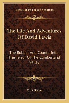 The Life and Adventures of David Lewis: The Robber and Counterfeiter, the Terror of the Cumberland Valley by Rishel, C. D.