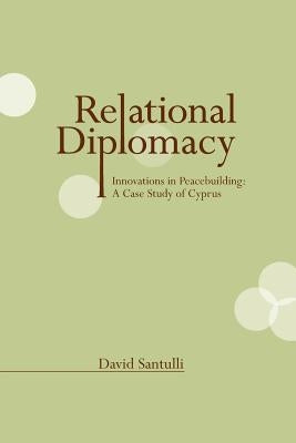 Relational Diplomacy: Innovations in Peacebuilding: A Case Study of Cyprus by Santulli, David