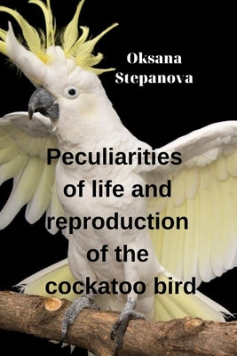 Peculiarities of life and reproduction of the cockatoo bird by Stepanova, Oksana