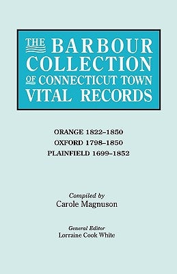 Barbour Collection of Connecticut Town Vital Records. Volume 33: Orange 1822-1850, Oxford 1798-1850, Plainfield 1699-1852 by White, Lorraine Cook