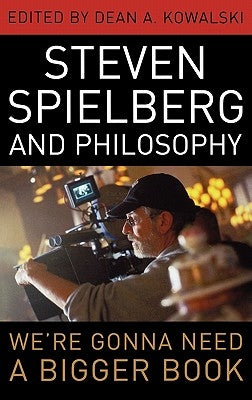 Steven Spielberg and Philosophy: We're Gonna Need a Bigger Book by Kowalski, Dean A.