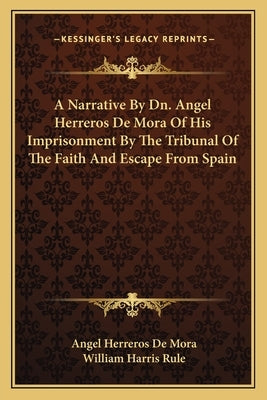 A Narrative by Dn. Angel Herreros de Mora of His Imprisonment by the Tribunal of the Faith and Escape from Spain by De Mora, Angel Herreros