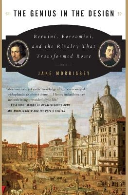 The Genius in the Design: Bernini, Borromini, and the Rivalry That Transformed Rome by Morrissey, Jake
