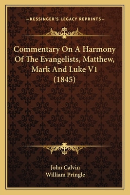 Commentary on a Harmony of the Evangelists, Matthew, Mark and Luke V1 (1845) by Calvin, John