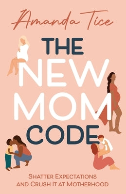 The New Mom Code: Shatter Expectations and Crush It at Motherhood by Tice, Amanda