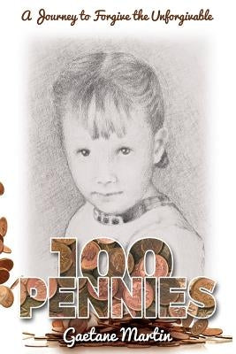 100 Pennies: A Journey to Forgive the Unforgivable by Martin, Gaetane