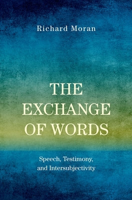 The Exchange of Words: Speech, Testimony, and Intersubjectivity by Moran, Richard