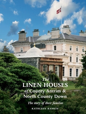 The Linen Houses of County Antrim and North County Down: The story of their families by Rankin, Kathleen