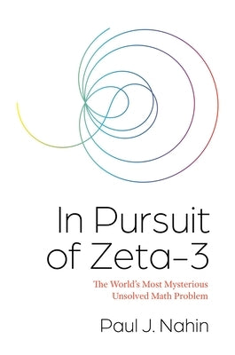 In Pursuit of Zeta-3: The World's Most Mysterious Unsolved Math Problem by Nahin, Paul J.