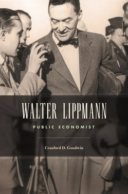 Walter Lippmann: Public Economist by Goodwin, Craufurd D.