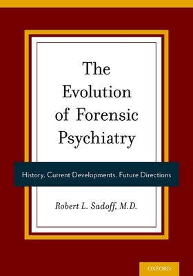 The Evolution of Forensic Psychiatry: History, Current Developments, Future Directions by Sadoff, Robert