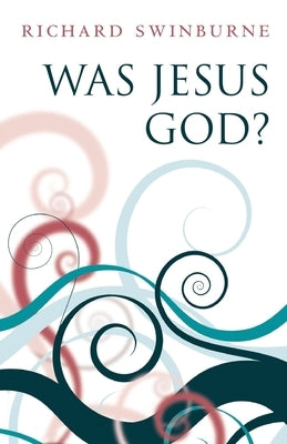 Was Jesus God? by Swinburne, Richard
