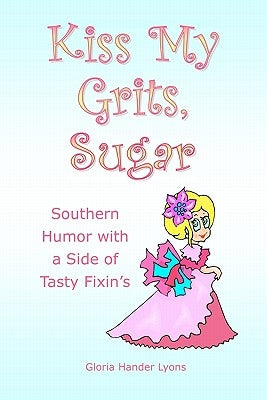 Kiss My Grits, Sugar: Southern Humor with a Side of Tasty Fixin's by Lyons, Gloria Hander