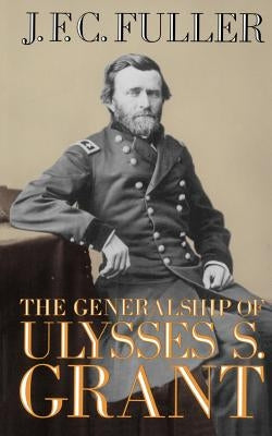 The Generalship of Ulysses S. Grant by Fuller, J. F. C.