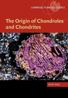 The Origin of Chondrules and Chondrites by Sears, Derek W. G.