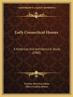 Early Connecticut Houses: A Historical And Architectural Study (1900) by Isham, Norman Morrison