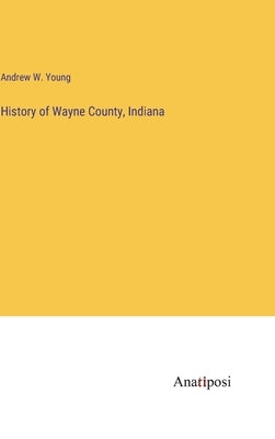History of Wayne County, Indiana by Young, Andrew W.