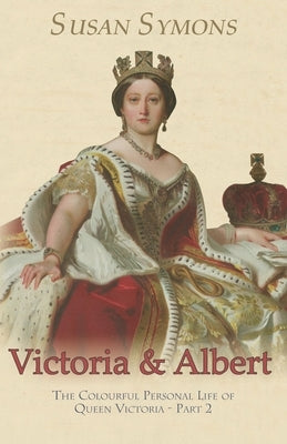 Victoria & Albert: The Colourful Personal Life of Queen Victoria - Part 2 by Symons, Susan