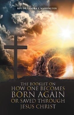 The Booklet on How One Becomes Born Again or Saved Through Jesus Christ by Washington, Sandra Y.