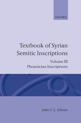 Textbook of Syrian Semitic Inscriptions: Volume 3: Phoenician Inscriptions, Including Inscriptions in the Mixed Dialect of Arslan Tash by Gibson, John C. L.