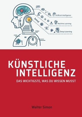 Künstliche Intelligenz: Das Wichtigste, was Du wissen musst by Simon, Walter