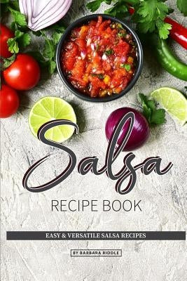 Salsa Recipe Book: Easy & Versatile Salsa Recipes by Riddle, Barbara