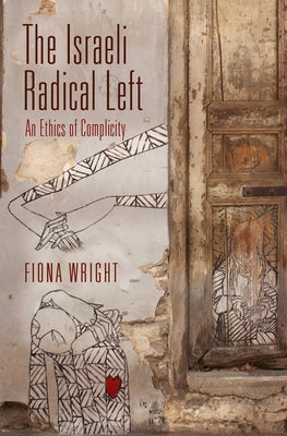 The Israeli Radical Left: An Ethics of Complicity by Wright, Fiona