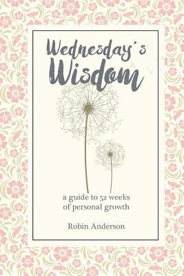 Wednesday's Wisdom: 52 Weeks of Guided Personal Growth by Anderson, Robin