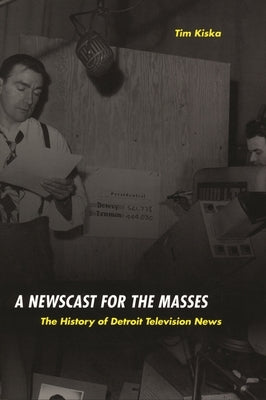 A Newscast for the Masses: The History of Detroit Television News by Kiska, Timothy