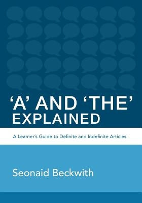 'A' and 'The' Explained: A learner's guide to definite and indefinite articles by Beckwith, Seonaid